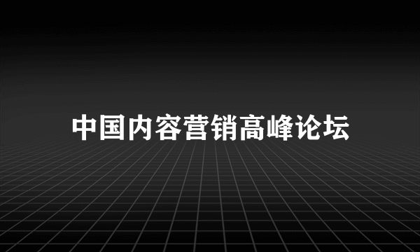 中国内容营销高峰论坛