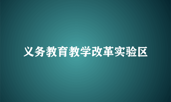 义务教育教学改革实验区