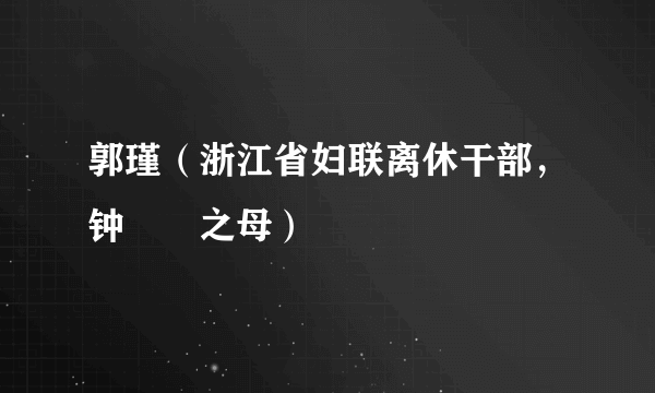 郭瑾（浙江省妇联离休干部，钟睒睒之母）