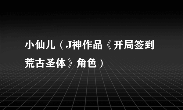 小仙儿（J神作品《开局签到荒古圣体》角色）