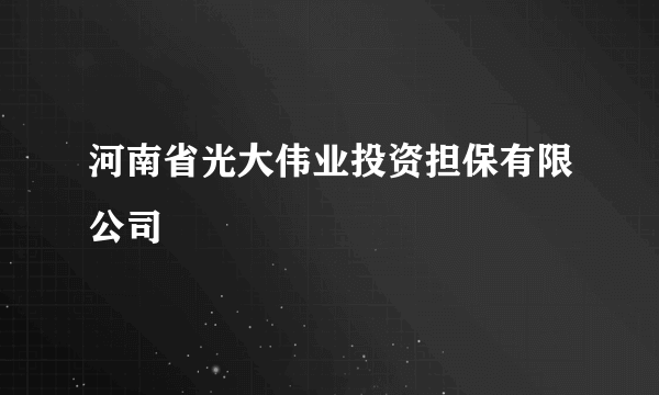 河南省光大伟业投资担保有限公司