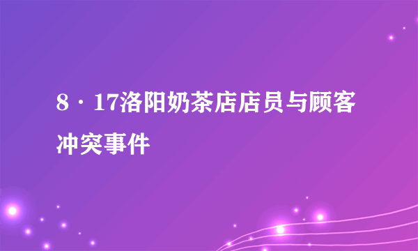 8·17洛阳奶茶店店员与顾客冲突事件