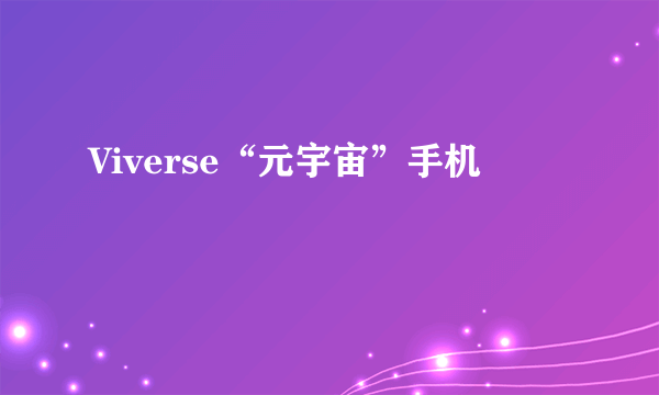 Viverse“元宇宙”手机