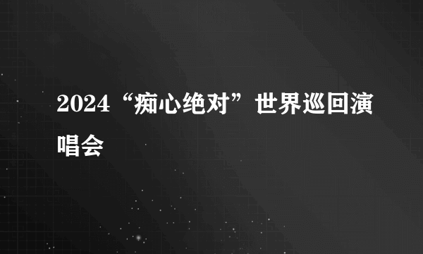 2024“痴心绝对”世界巡回演唱会