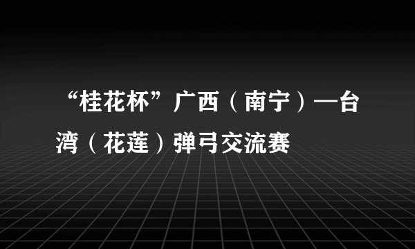 “桂花杯”广西（南宁）—台湾（花莲）弹弓交流赛