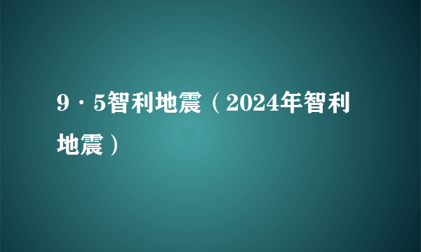 9·5智利地震（2024年智利地震）