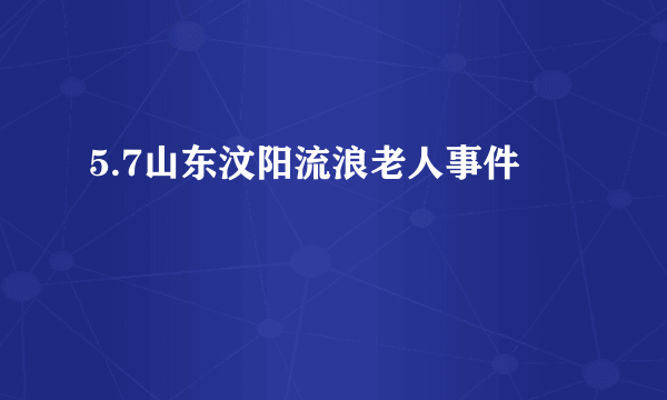 5.7山东汶阳流浪老人事件