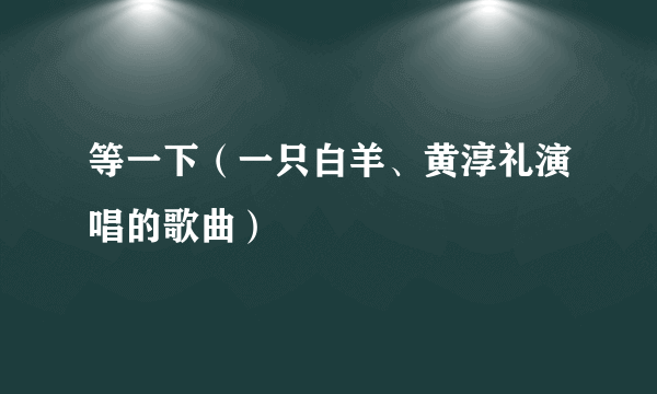 等一下（一只白羊、黄淳礼演唱的歌曲）