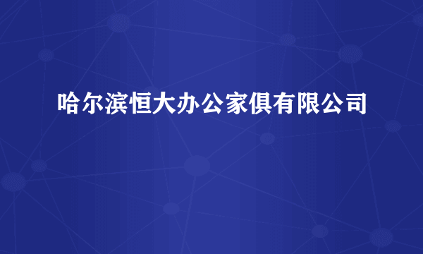 哈尔滨恒大办公家俱有限公司