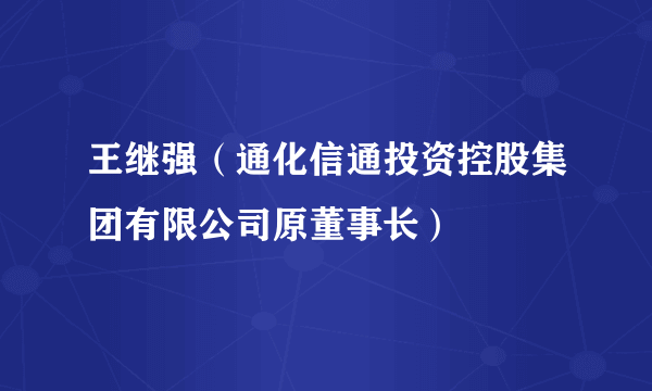 王继强（通化信通投资控股集团有限公司原董事长）