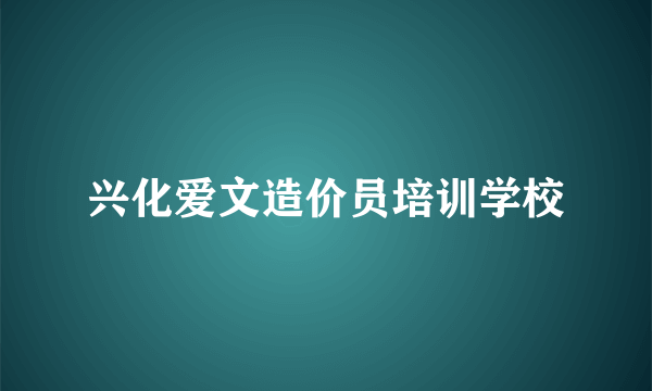 兴化爱文造价员培训学校