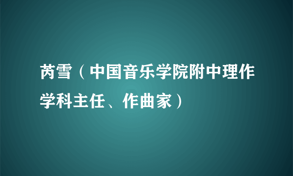 芮雪（中国音乐学院附中理作学科主任、作曲家）