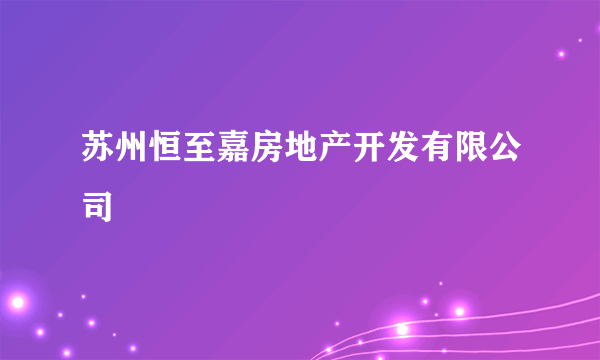 苏州恒至嘉房地产开发有限公司