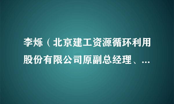 李烁（北京建工资源循环利用股份有限公司原副总经理、中国循环经济协会原副会长）