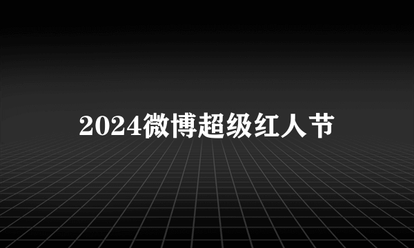 2024微博超级红人节