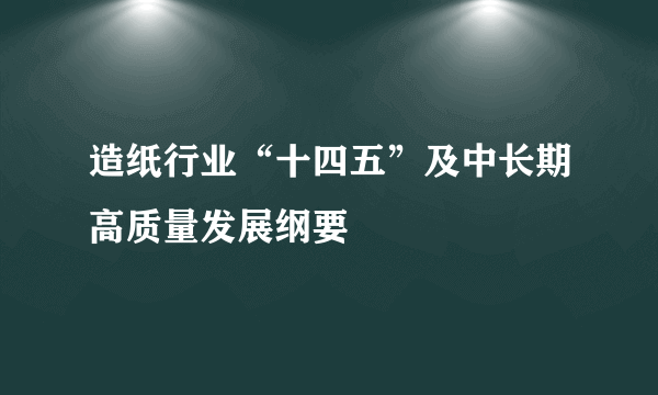 造纸行业“十四五”及中长期高质量发展纲要