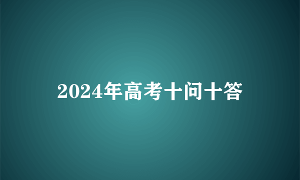 2024年高考十问十答