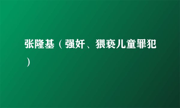 张隆基（强奸、猥亵儿童罪犯）