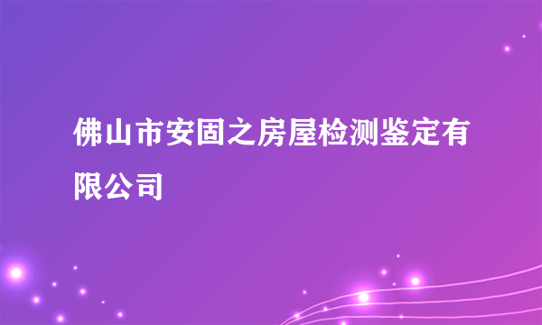 佛山市安固之房屋检测鉴定有限公司