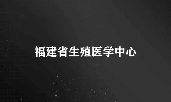 福建省生殖医学中心