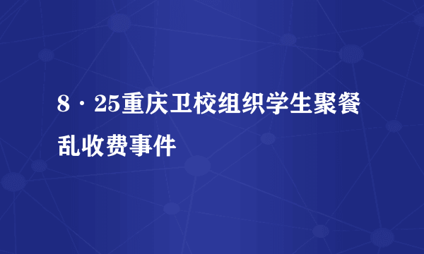 8·25重庆卫校组织学生聚餐乱收费事件