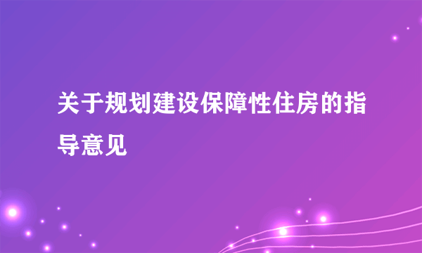 关于规划建设保障性住房的指导意见