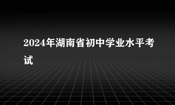 2024年湖南省初中学业水平考试