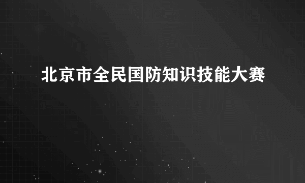 北京市全民国防知识技能大赛