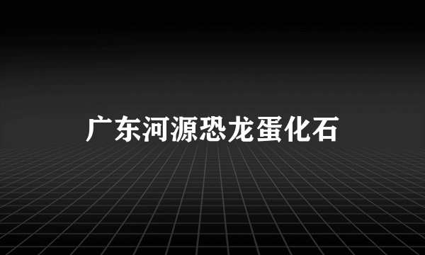 广东河源恐龙蛋化石