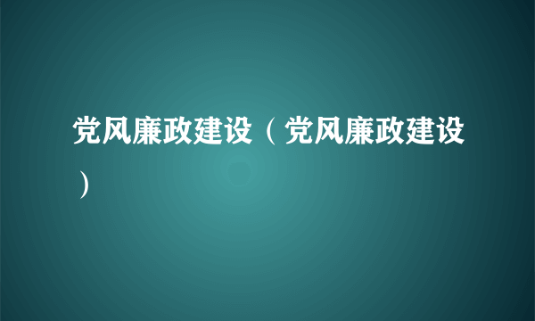 党风廉政建设（党风廉政建设）