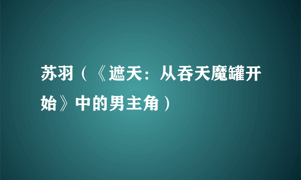 苏羽（《遮天：从吞天魔罐开始》中的男主角）