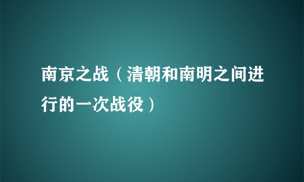 南京之战（清朝和南明之间进行的一次战役）