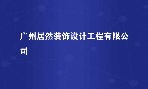 广州居然装饰设计工程有限公司