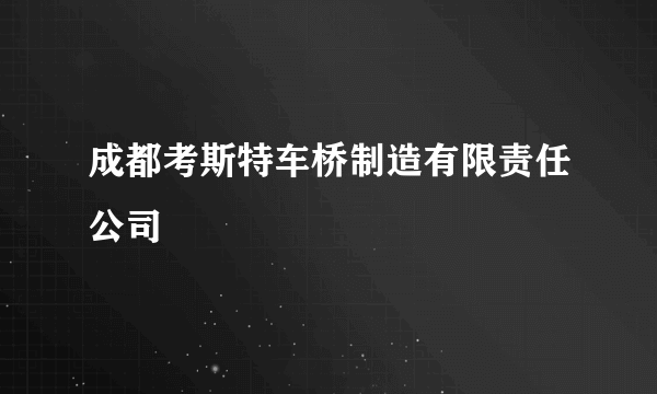 成都考斯特车桥制造有限责任公司