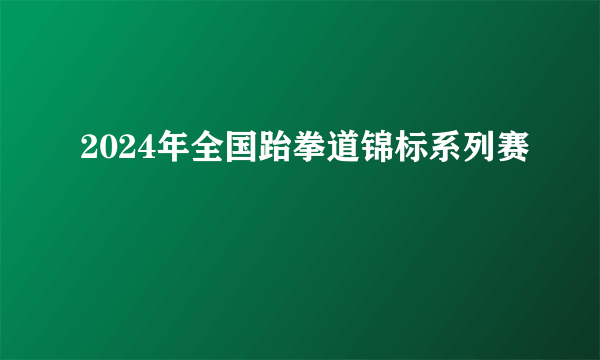 2024年全国跆拳道锦标系列赛