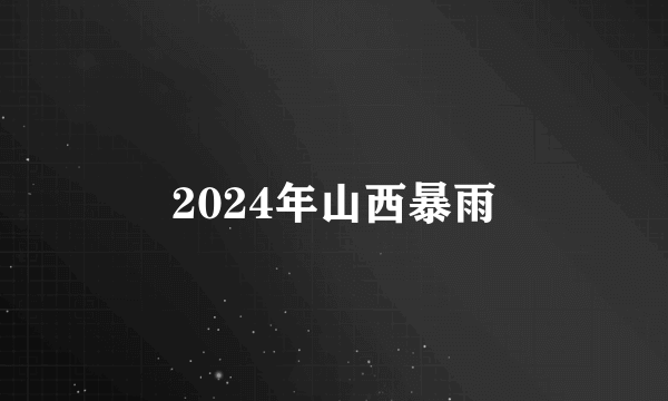 2024年山西暴雨