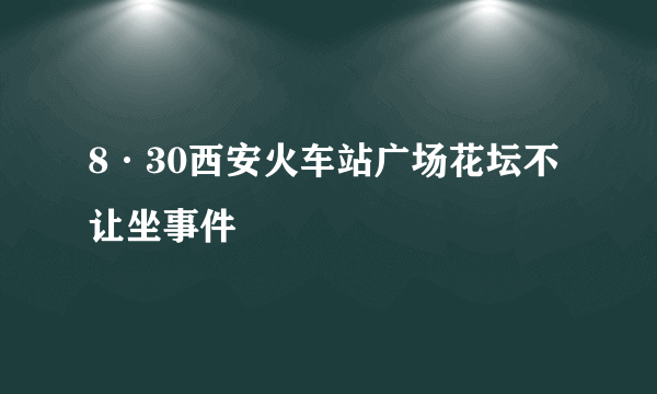 8·30西安火车站广场花坛不让坐事件