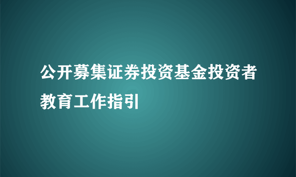 公开募集证券投资基金投资者教育工作指引