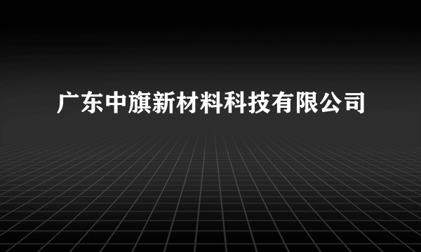 广东中旗新材料科技有限公司