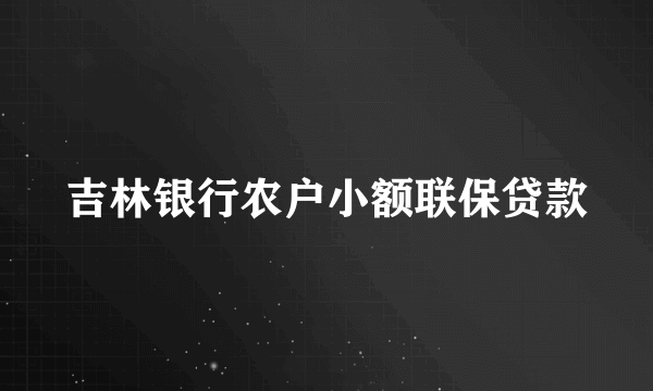 吉林银行农户小额联保贷款