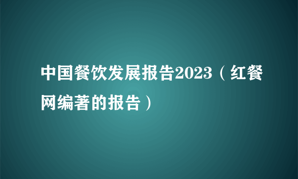 中国餐饮发展报告2023（红餐网编著的报告）