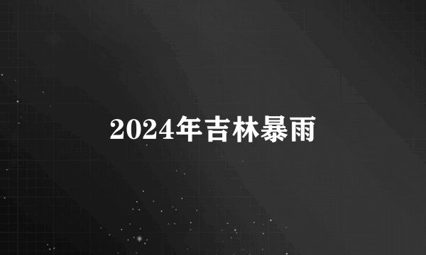 2024年吉林暴雨