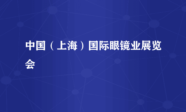 中国（上海）国际眼镜业展览会