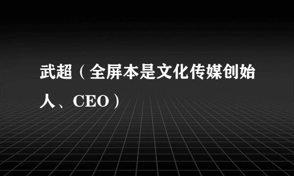 武超（全屏本是文化传媒创始人、CEO）