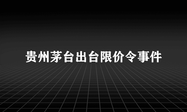 贵州茅台出台限价令事件