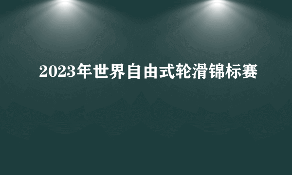 2023年世界自由式轮滑锦标赛