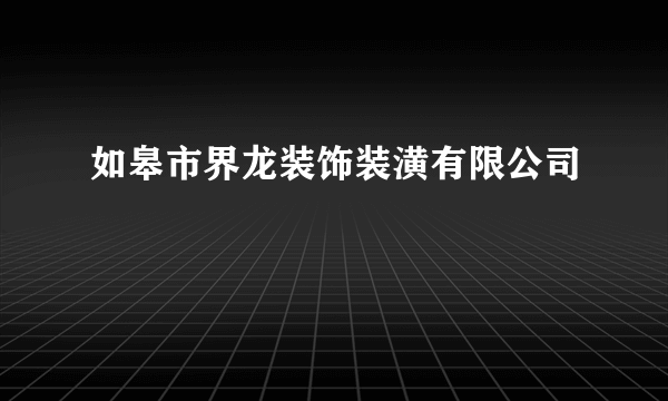 如皋市界龙装饰装潢有限公司