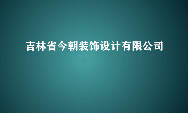 吉林省今朝装饰设计有限公司