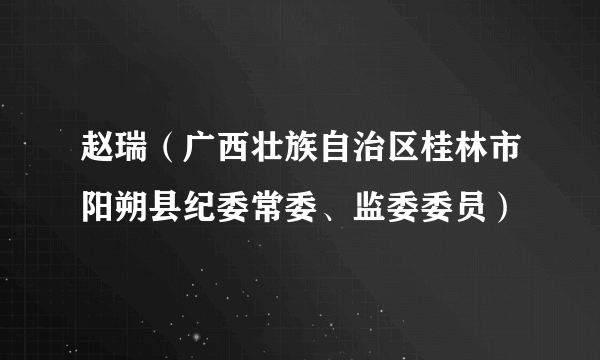 赵瑞（广西壮族自治区桂林市阳朔县纪委常委、监委委员）