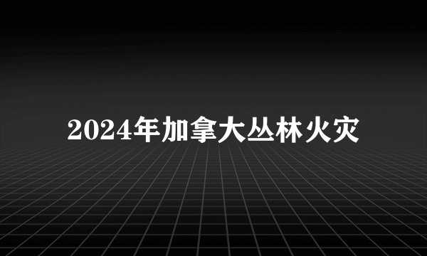 2024年加拿大丛林火灾